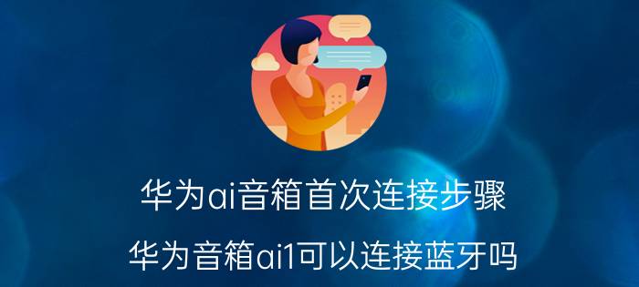 华为ai音箱首次连接步骤 华为音箱ai1可以连接蓝牙吗？